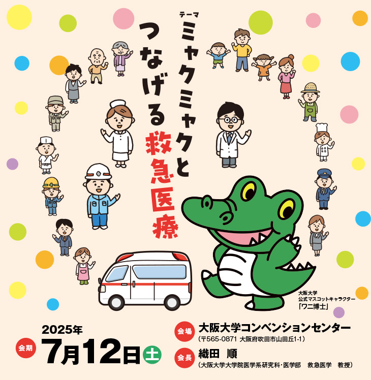 【テーマ】ミャクミャクとつなげる救急医療　【会期】2025年7月12日（土）　【会場】大阪大学コンベンションセンター（〒565-0871 大阪府吹田市山田丘1-1）　【会長】織田  順（大阪大学大学院医学系研究科・医学部　救急医学　教授）