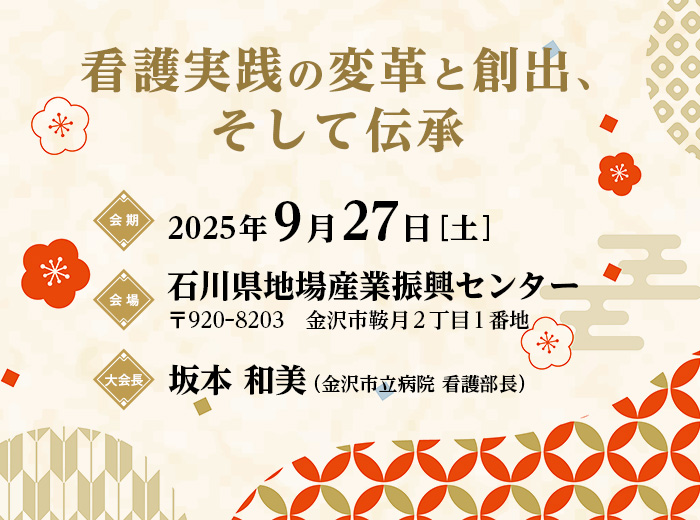 【テーマ】看護実践の変革と創出、そして伝承　【会期】2025年9月27日（土）　【会場】石川県地場産業振興センター（〒920-8203　金沢市鞍月2丁目1番地）　【大会長】坂本 和美（金沢市立病院 看護部長）