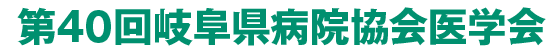 第40回岐阜県病院協会医学会