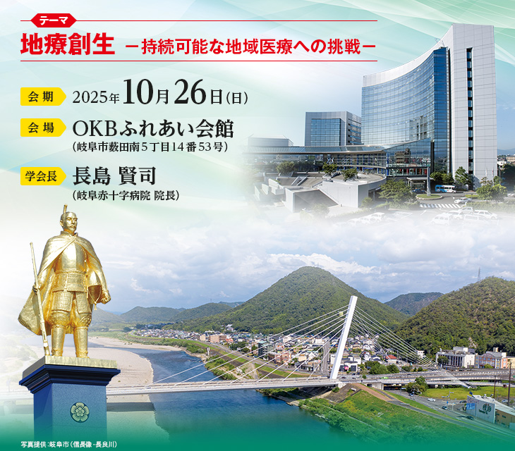 【テーマ】地療創生 －持続可能な地域医療への挑戦－、【会期】2025年10月26日（日）、【会場】OKBふれあい会館（岐阜市薮田南5丁目14番53号）、【学会長】長島 賢司（岐阜赤十字病院 院長）