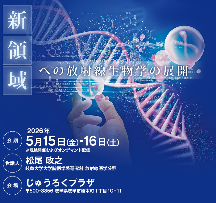 【テーマ】新領域への放射線生物学の展開、【会期】2026年5月15日（金）-16日（土）※現地開催およびオンデマンド配信、【世話人】松尾 政之（岐阜大学大学院医学系研究科 放射線医学分野）、【会場】じゅうろくプラザ（〒500-8856 岐阜県岐阜市橋本町1丁目10-11）