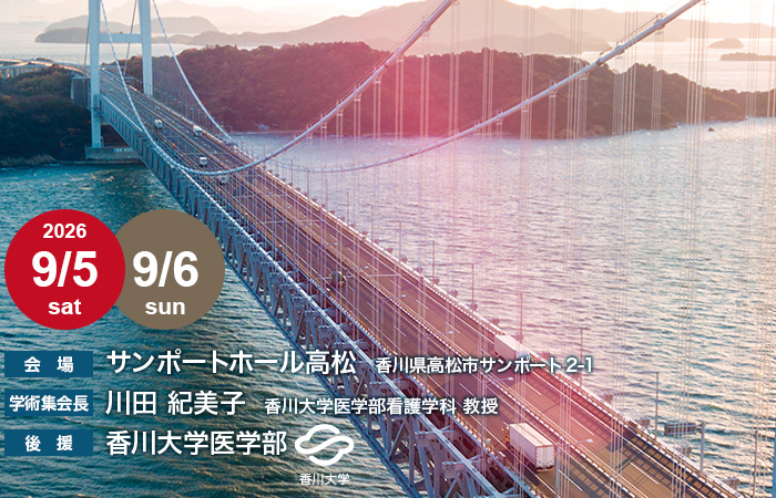 2026/9/5 (sat)-9/6 (sun)　【会場】サンポートホール高松　香川県高松市サンポート2-1 【学術集会長】川田 紀美子　香川大学医学部看護学科 教授　【後援】香川大学医学部