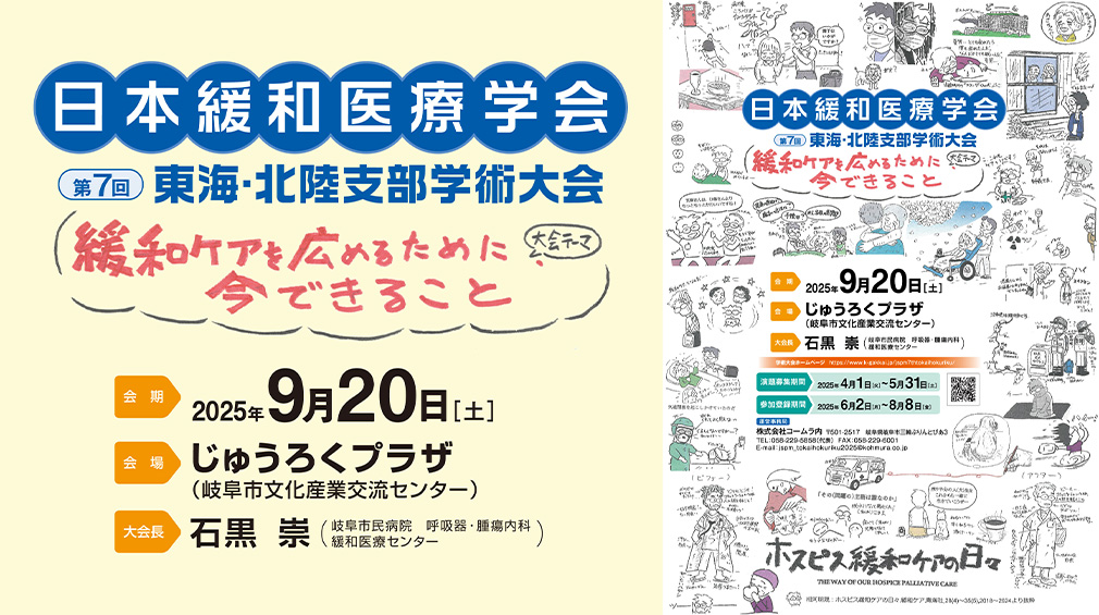 日本緩和医療学会 第7回東海・北陸支部学術大会　【大会テーマ】緩和ケアを広めるために、今できること　【会期】2025年9月20日［土］　【会場】じゅうろくプラザ（岐阜市文化産業交流センター）　【大会長】石黒  崇（岐阜市民病院　呼吸器・腫瘍内科　緩和医療センター）