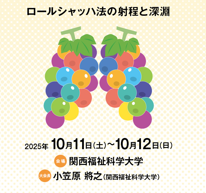 【テーマ】ロールシャッハ法の射程と深淵　【会期】2025年10月11日（土）～10月12日（日）　【会場】関西福祉科学大学　【大会長】小笠原 將之（関西福祉科学大学）