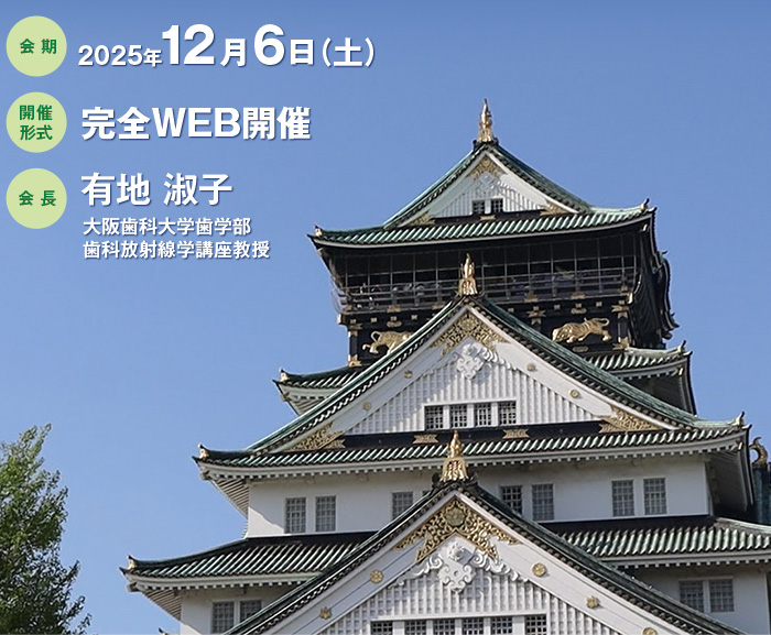 【会期】2025年12月6日（土）、【開催形式】完全WEB開催、【会長】有地 淑子（大阪歯科大学歯学部歯科放射線学講座教授）