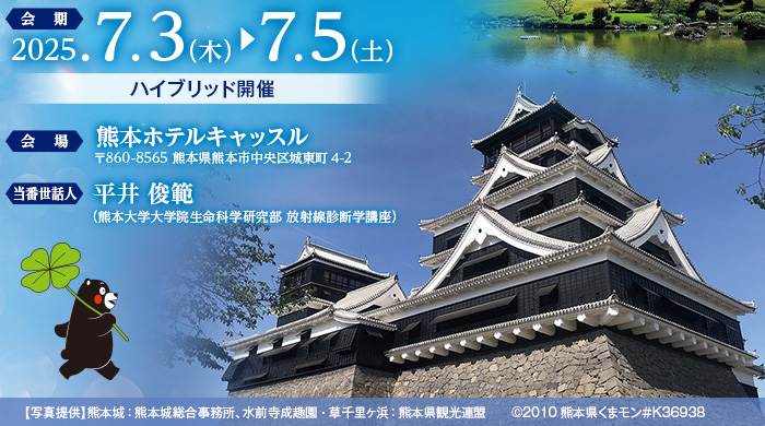 【会期】2025年7月3日(木)~7月5日(土)(ハイブリッド開催)、【会場】熊本ホテルキャッスル(〒860-8565 熊本県熊本市中央区城東町4-2)、【当番世話人】平井 俊範(熊本大学大学院生命科学研究部放射線診断学講座)、【写真提供】熊本城:熊本城総合事務所、水前寺成趣園・草千里ヶ浜:熊本県観光連盟 ©2010熊本県くまモン#K36938