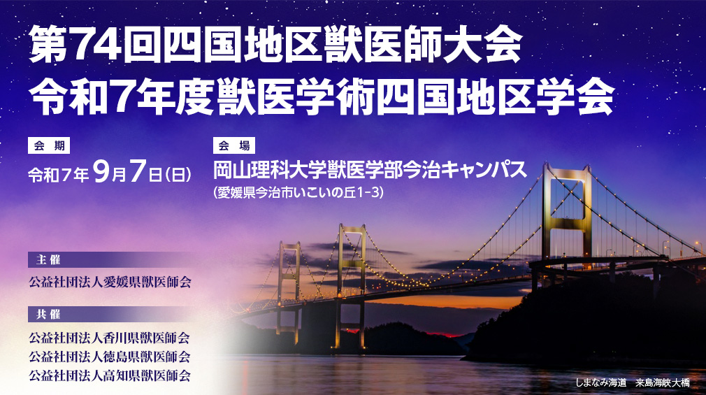 第74回四国地区獣医師大会／令和7年度獣医学術四国地区学会、【会期】令和7年9月7日（日）、【会場】岡山理科大学獣医学部今治キャンパス（愛媛県今治市いこいの丘1-3）、【主催】公益社団法人愛媛県獣医師会、【共催】公益社団法人香川県獣医師会／公益社団法人徳島県獣医師会／公益社団法人高知県獣医師会