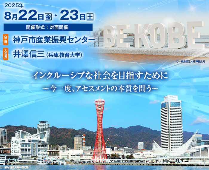 【会期】2025年8月22日(金)・23日(土) 【開催形式】対面開催 【会場】神戸市産業振興センター 【大会長】井澤信三(兵庫教育大学) 【テーマ】インクルーシブな社会を目指すために~今一度、アセスメントの本質を問う~