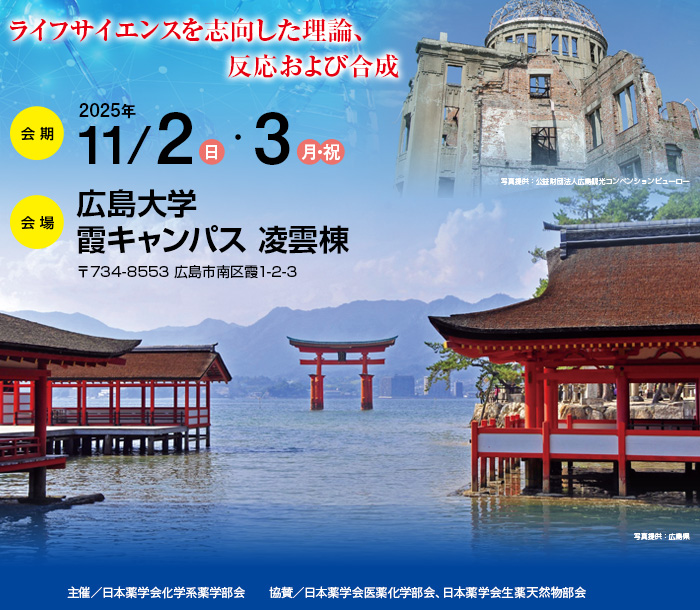 【会期】2025年11月2日（日）・3日（月・祝）　【会場】広島大学霞キャンパス 凌雲棟（〒734-8553 広島市南区霞1-2-3）　【討論主題】ライフサイエンスを志向した理論、反応および合成　【主催】日本薬学会化学系薬学部会　【協賛】日本薬学会医薬化学部会、日本薬学会生薬天然物部会