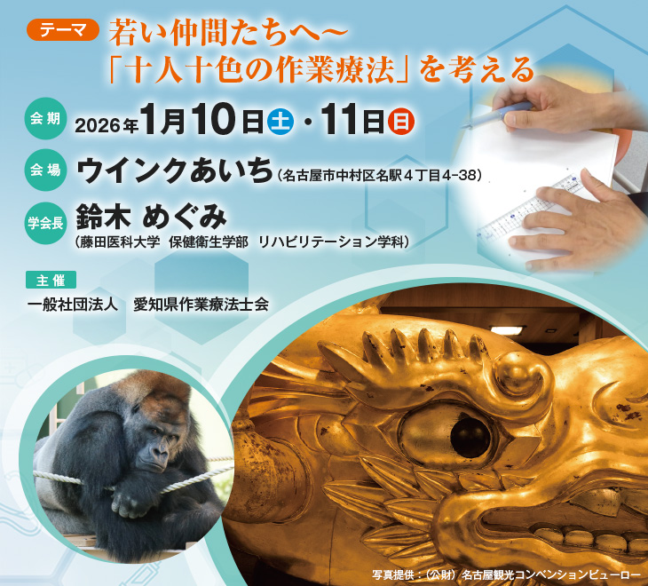 【テーマ】若い仲間たちへ～「十人十色の作業療法」を考える、【会期】2026年1月10日（土）・11日（日）、【会場】ウインクあいち（名古屋市中村区名駅4丁目4-38）、【学会長】鈴木 めぐみ（藤田医科大学  保健衛生学部  リハビリテーション学科）、【主催】一般社団法人　愛知県作業療法士会